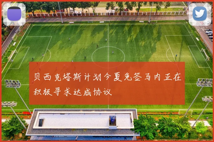 贝西克塔斯计划今夏免签马内正在积极寻求达成协议