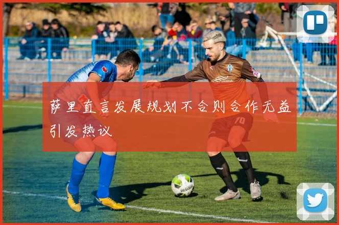 萨里直言发展规划不合则合作无益引发热议