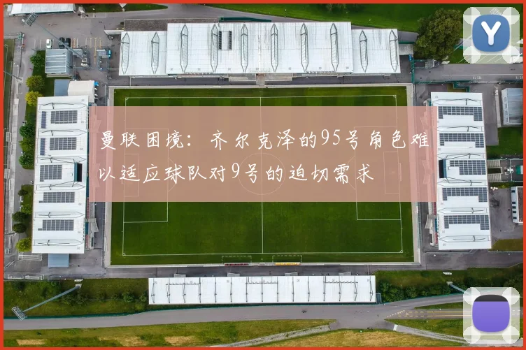 曼联困境：齐尔克泽的95号角色难以适应球队对9号的迫切需求