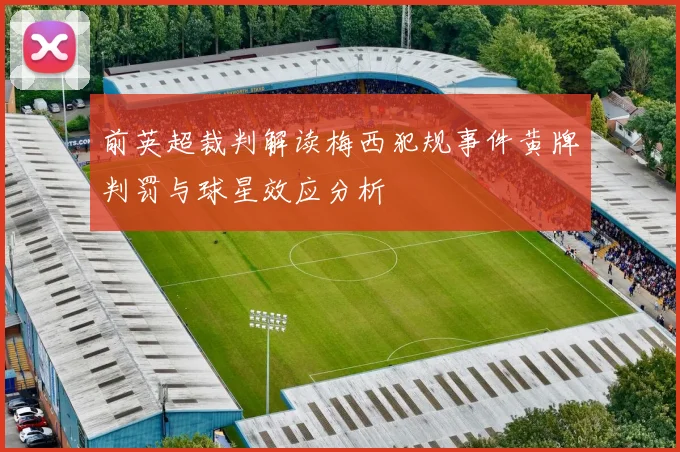 前英超裁判解读梅西犯规事件黄牌判罚与球星效应分析