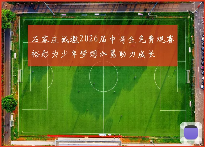 石家庄诚邀2026届中考生免费观赛裕彤为少年梦想加冕助力成长