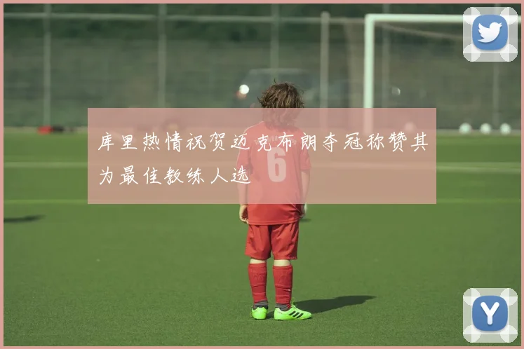 库里热情祝贺迈克布朗夺冠称赞其为最佳教练人选