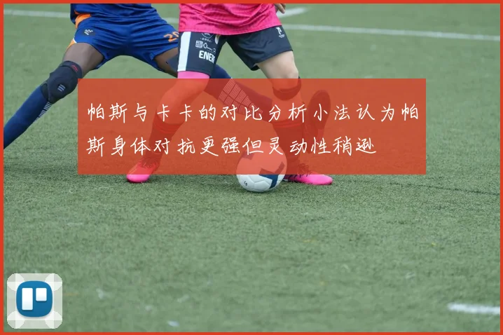 帕斯与卡卡的对比分析小法认为帕斯身体对抗更强但灵动性稍逊