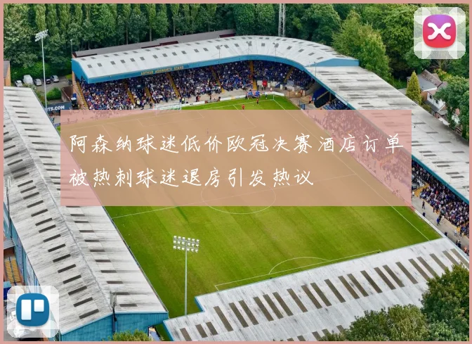 阿森纳球迷低价欧冠决赛酒店订单被热刺球迷退房引发热议