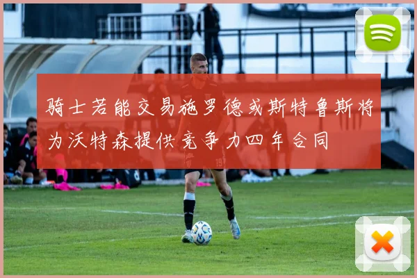 骑士若能交易施罗德或斯特鲁斯将为沃特森提供竞争力四年合同