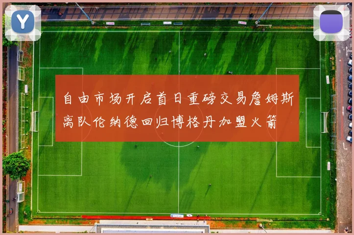 自由市场开启首日重磅交易詹姆斯离队伦纳德回归博格丹加盟火箭
