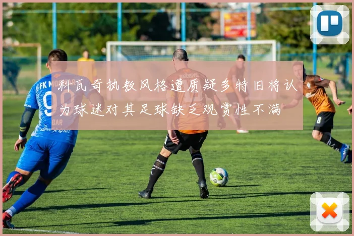科瓦奇执教风格遭质疑多特旧将认为球迷对其足球缺乏观赏性不满